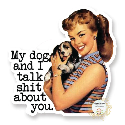 My Dog And I Talk Shit About You - Vinyl Decal Sticker - Naughty Retro Housewife
