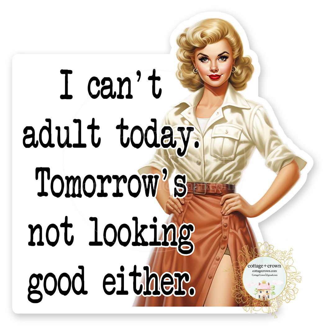 I Can't Adult Today Tomorrow's Not Looking Good Either Vinyl Decal Sticker