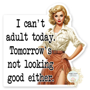 I Can't Adult Today Tomorrow's Not Looking Good Either Vinyl Decal Sticker