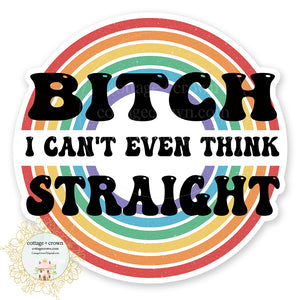 Bitch I Can't Even Think Straight LGBTQ Pride Vinyl Decal Sticker Rainbow