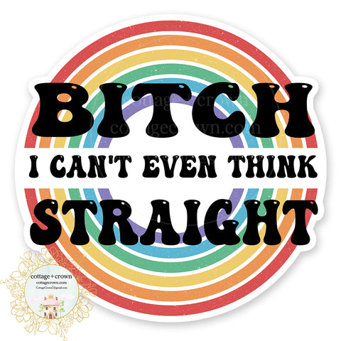 Bitch I Can't Even Think Straight LGBTQ Pride Vinyl Decal Sticker Rainbow