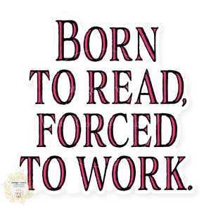 Book - Born To Read Forced To Work Vinyl Decal Sticker