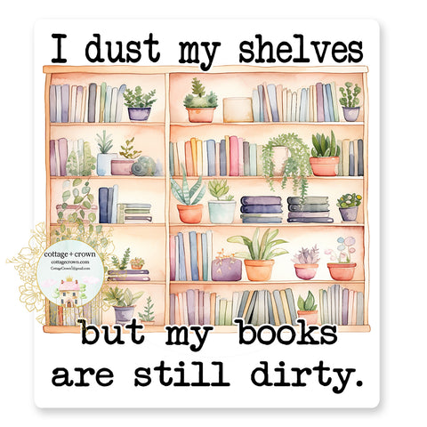 Book I Dust My Shelves But My Books Are Still Dirty Vinyl Sticker