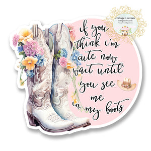 Boots If You Think I'm Cute Now Wait Until You See Me In My Boots Vinyl Decal Sticker