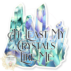 Crystals At Least My Crystals Like Me Vinyl Decal Sticker