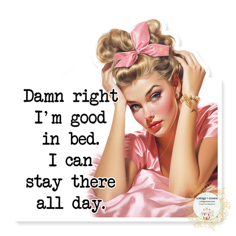 Damn Right I'm Good In Bed I Could Stay There All Day Vinyl Decal Sticker