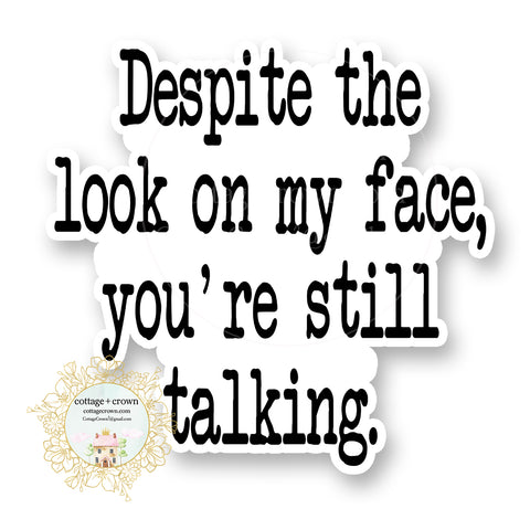 Despite The Look On My Face You're Still Talking Vinyl Decal Sticker