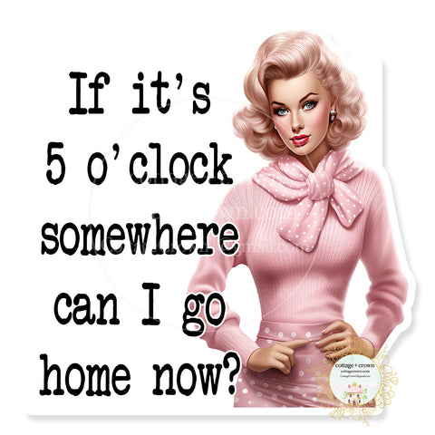 If It's 5 o'clock Somewhere Can I Go Home Now Vinyl Decal Sticker