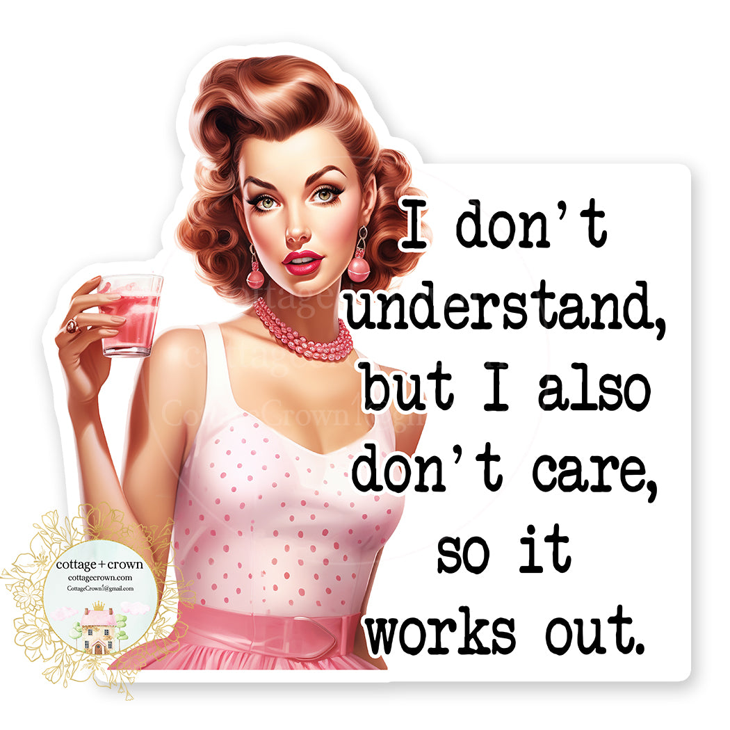 I Don't Understand But I Also Don't Care So It Works Out Vinyl Decal Sticker