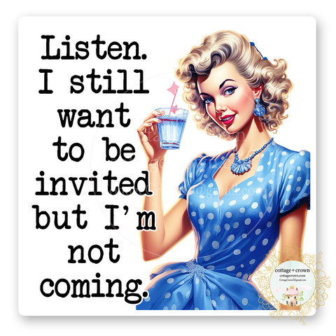 Listen I Still Want To Be Invited But I'm Not Coming Vinyl Decal Sticker