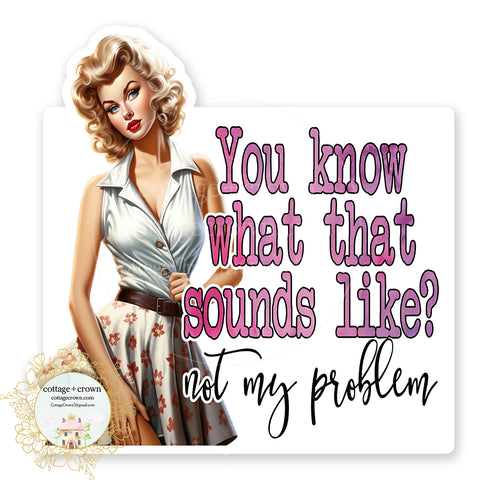 You Know What That Sounds Like? Not My Problem Vinyl Decal Sticker