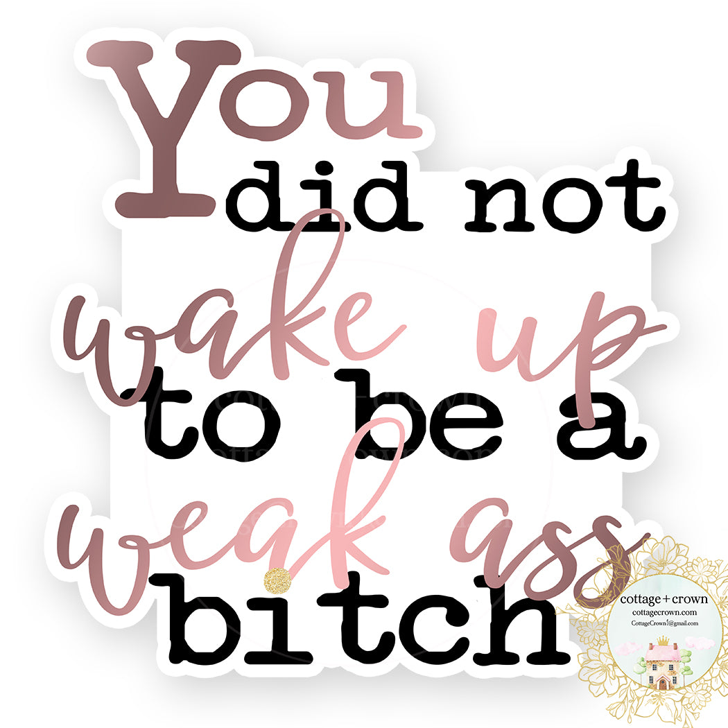You Did Not Wake Up To Be A Weak Ass Bitch Vinyl Decal Sticker