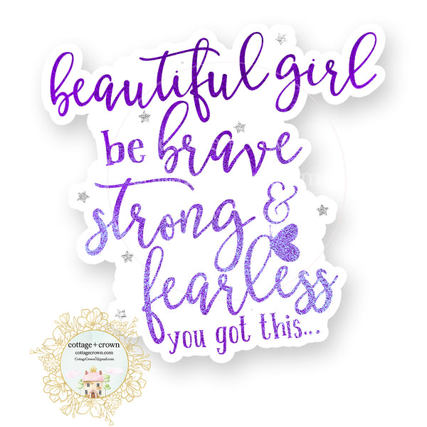 Beautiful Girl Be Brave Strong And Fearless - You Got This - Vinyl Decal Sticker