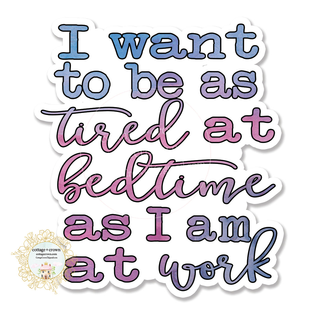 I Want To Be As Tired At Bedtime As I Am At Work - Workplace Humor - Vinyl Decal Sticker