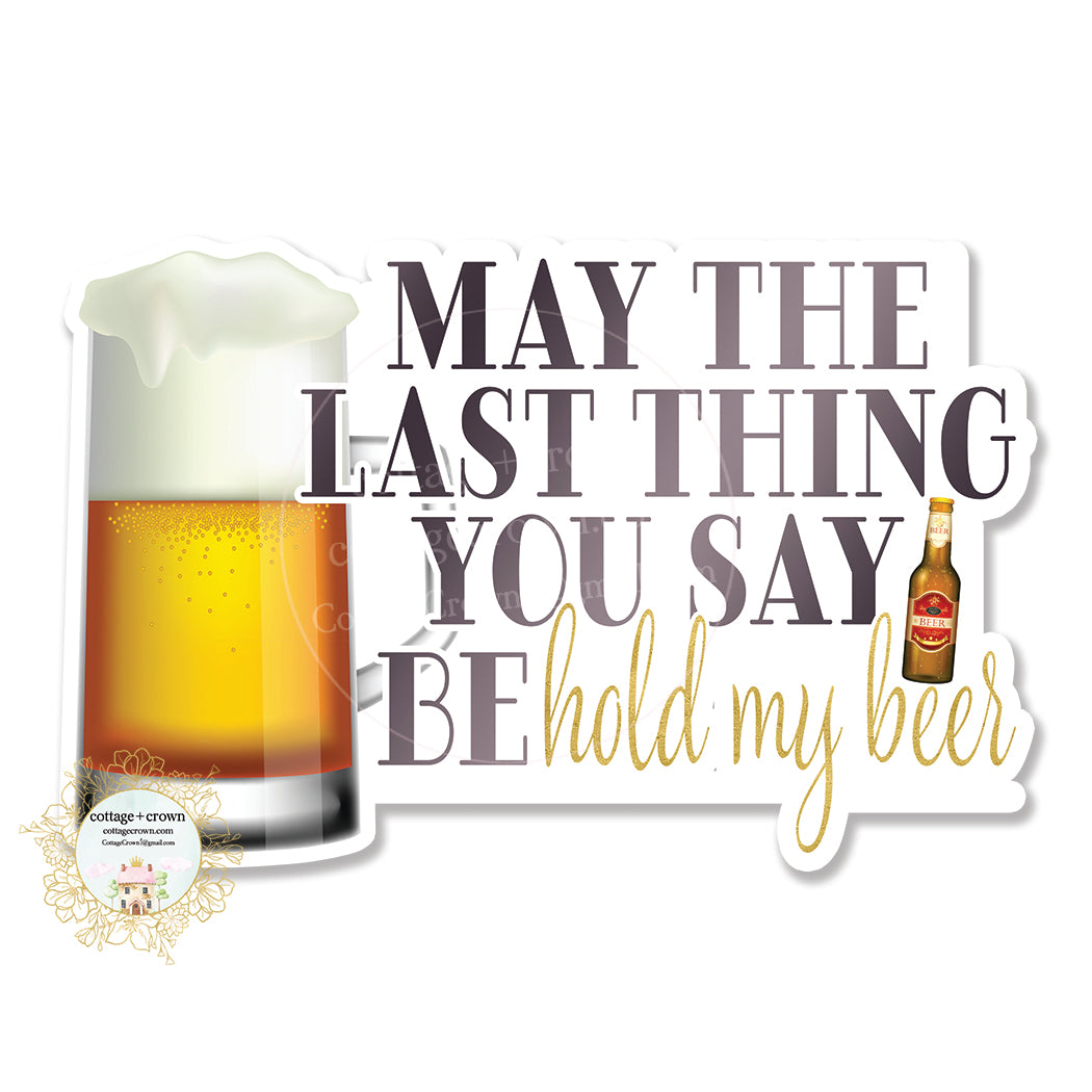 May The Last Thing You Say Be Hold My Beer - Vinyl Decal Sticker