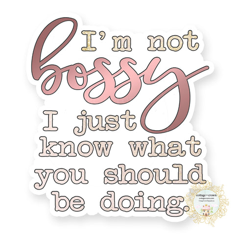 I'm Not Bossy I Just Know What You Should Be Doing - Vinyl Decal Sticker