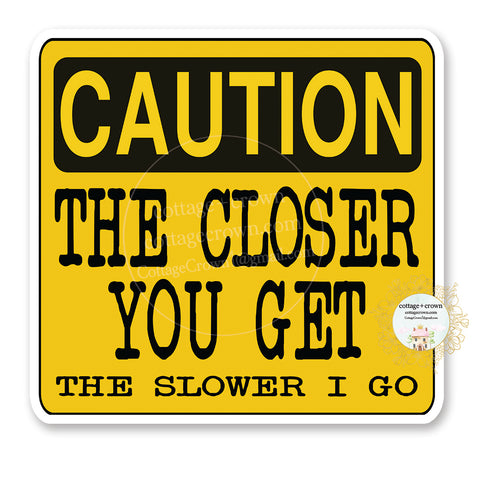 Caution The Closer You Get The Slower I Go - Car Bumper - Vinyl Decal Sticker