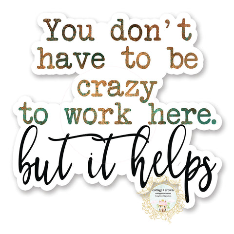 You Don't Have To Be Crazy To Work Here But It Helps - Vinyl Decal Sticker