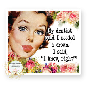 My Dentist Said I Needed A Crown - I Said I Know Right - Retro Housewife - Vinyl Decal Sticker
