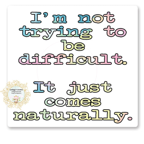 I'm Not Trying To Be Difficult It Just Comes Naturally - Vinyl Decal Sticker