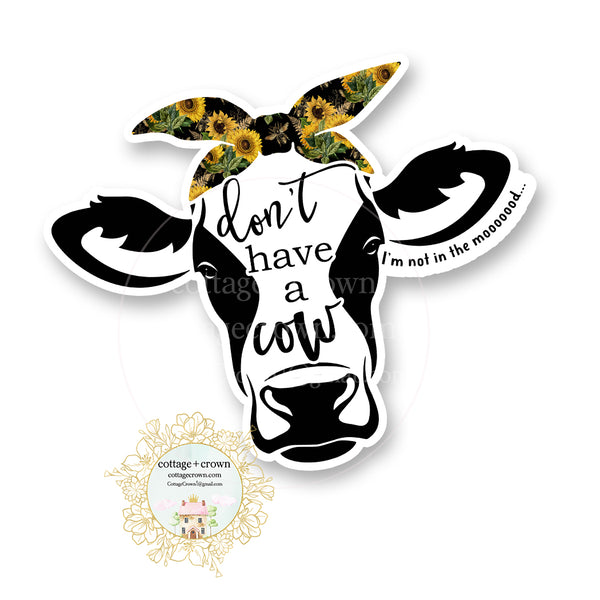 Cow - Don't Have A Cow I'm Not In The Mood - Farm Animal Farmhouse - Vinyl Decal Sticker