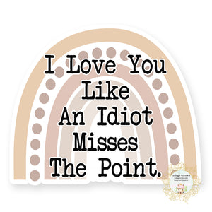 I Love You Like An Idiot Misses The Point - Rainbow - Vinyl Decal Sticker