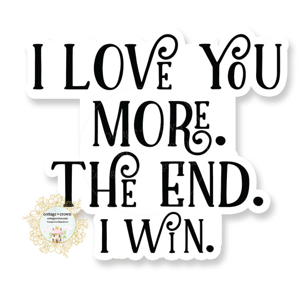 I Love You More. The End. I Win. - Vinyl Decal Sticker
