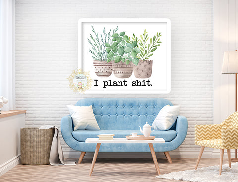 I Plant Shit - Naughty Houseplant Decor - Home + Office Wall Art Print