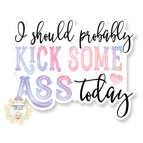 I Should Probably Kick Some Ass Today - Vinyl Decal Sticker