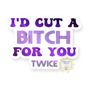 I'd Cut A Bitch For You - Twice - Naughty Vinyl Decal Sticker