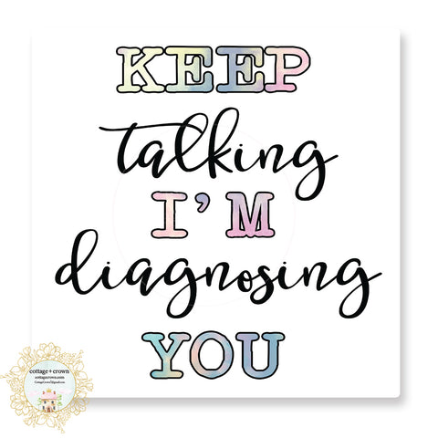 Keep Talking I'm Diagnosing You - Funny Vinyl Decal Sticker