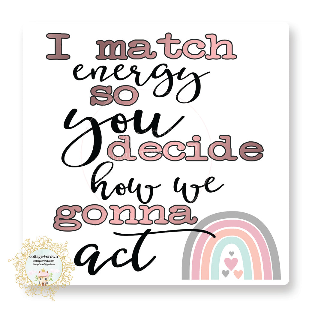 I Match Energy So You Decide How We Gonna Act - Vinyl Decal Sticker
