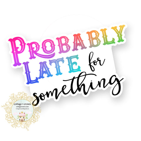 Probably Late For Something - Rainbow - Funny Sarcastic Vinyl Decal Sticker