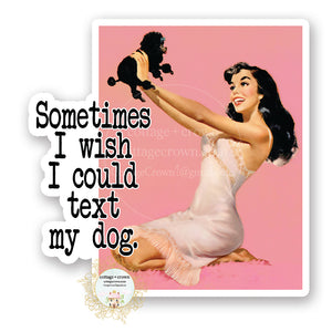 Sometimes I Wish I Could Text My Dog - Vinyl Decal Sticker - Retro Housewife