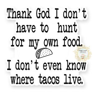 Thank God I Don't Have To Hunt For My Own Food I Don't Even Know Where Tacos Live - Vinyl Decal Sticker