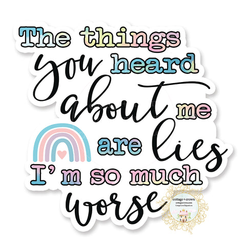 The Things You Heard About Me Are Lies I'm So Much Worse - Funny Vinyl Decal Sticker