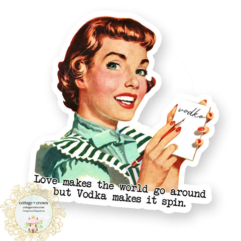 Love Makes The World Go Around But Vodka Makes It Spin - Vinyl Decal Sticker - Retro Housewife