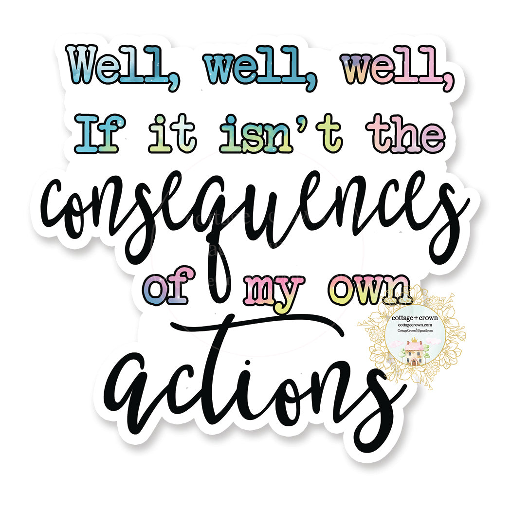 Well Well Well If It's Not The Consequences Of My Actions - Funny Vinyl Decal Sticker